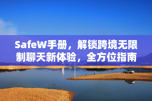 SafeW手册，解锁跨境无限制聊天新体验，全方位指南