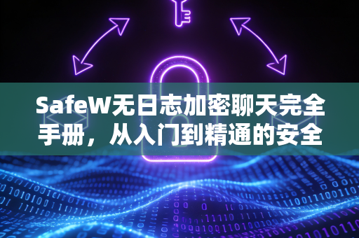 SafeW无日志加密聊天完全手册，从入门到精通的安全通信指南