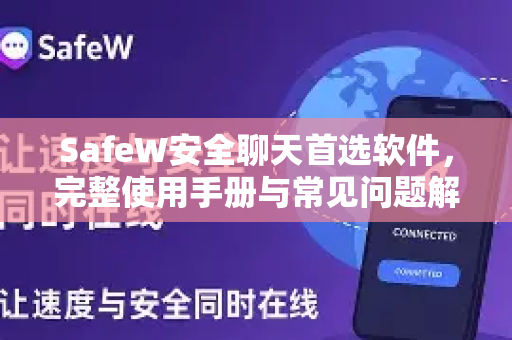 SafeW安全聊天首选软件，完整使用手册与常见问题解答
