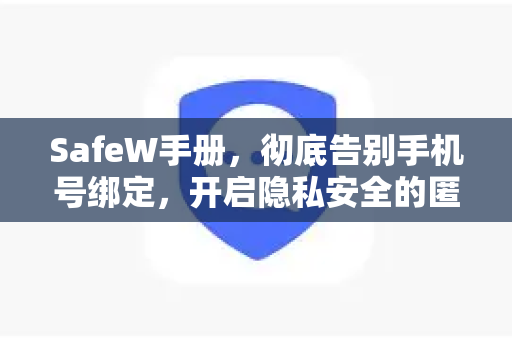 SafeW手册，彻底告别手机号绑定，开启隐私安全的匿名聊天新时代