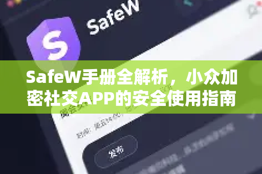 SafeW手册全解析，小众加密社交APP的安全使用指南