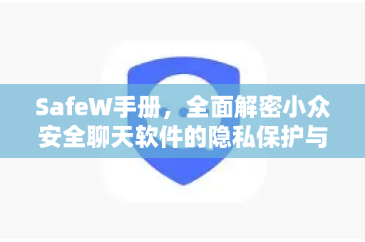SafeW手册，全面解密小众安全聊天软件的隐私保护与使用指南
