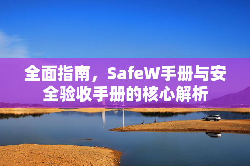 全面指南，SafeW手册与安全验收手册的核心解析