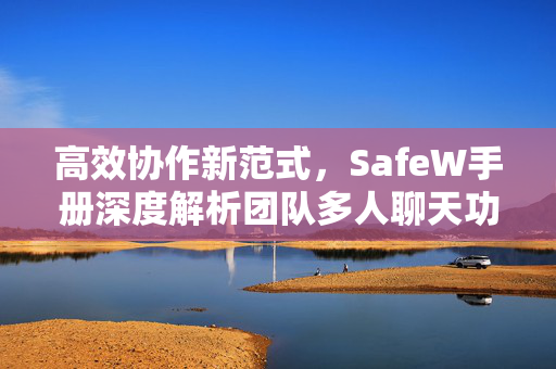高效协作新范式，SafeW手册深度解析团队多人聊天功能