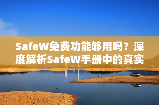 SafeW免费功能够用吗？深度解析SafeW手册中的真实体验与功能对比