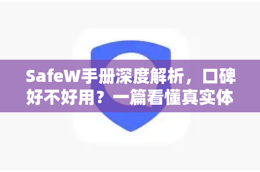 SafeW手册深度解析，口碑好不好用？一篇看懂真实体验与下载指南