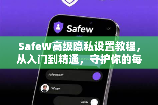 SafeW高级隐私设置教程，从入门到精通，守护你的每一寸数字空间