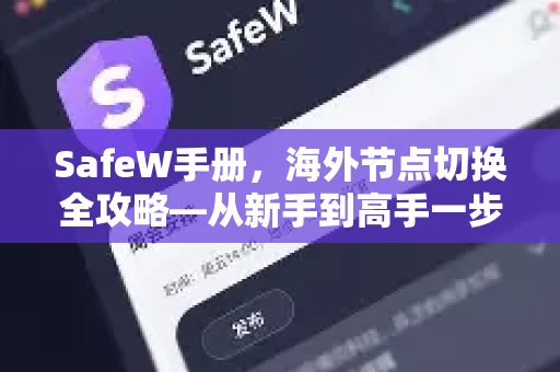 SafeW手册，海外节点切换全攻略—从新手到高手一步到位