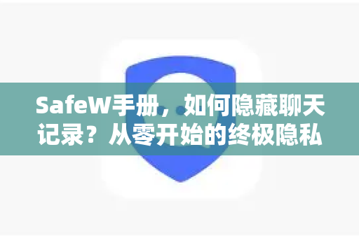 SafeW手册，如何隐藏聊天记录？从零开始的终极隐私保护指南