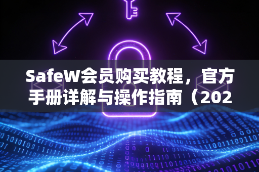 SafeW会员购买教程，官方手册详解与操作指南（2025版）