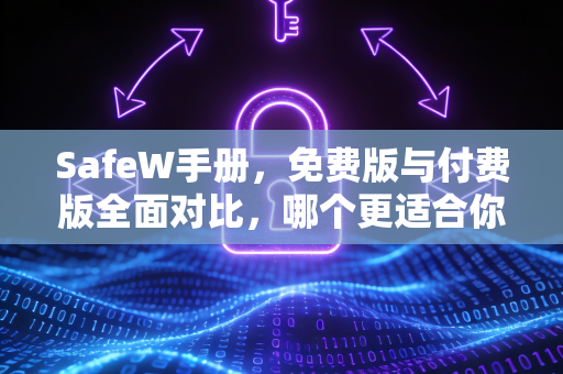 SafeW手册，免费版与付费版全面对比，哪个更适合你？