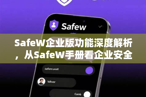 SafeW企业版功能深度解析，从SafeW手册看企业安全运维的智慧升级