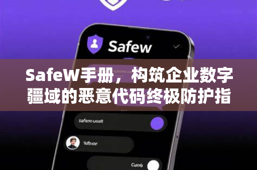 SafeW手册，构筑企业数字疆域的恶意代码终极防护指南