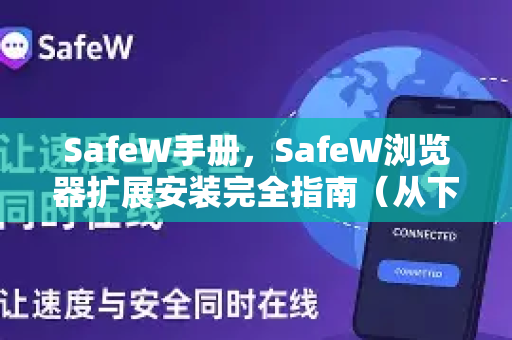 SafeW手册，SafeW浏览器扩展安装完全指南（从下载到配置一步到位）