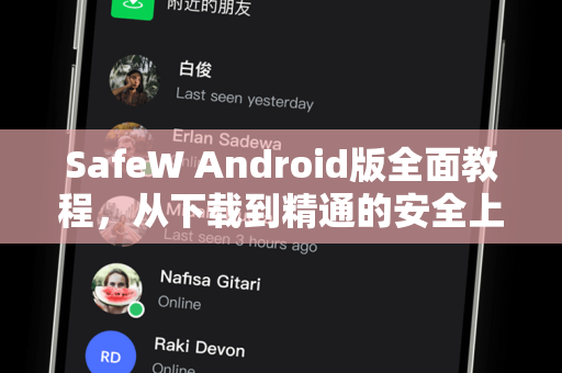 SafeW Android版全面教程，从下载到精通的安全上网指南