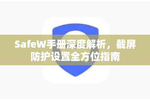 SafeW手册深度解析，截屏防护设置全方位指南