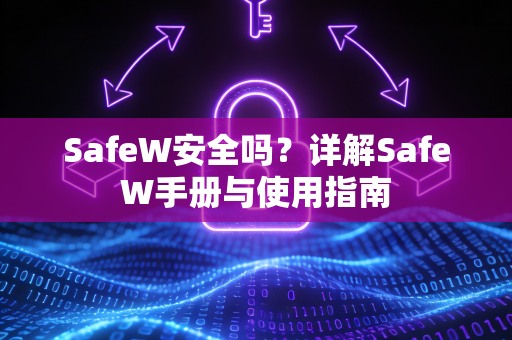 SafeW安全吗？详解SafeW手册与使用指南