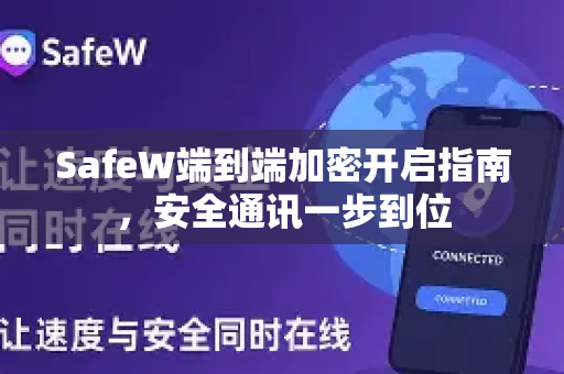 SafeW端到端加密开启指南，安全通讯一步到位
