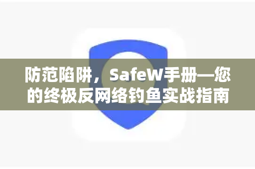 防范陷阱，SafeW手册—您的终极反网络钓鱼实战指南