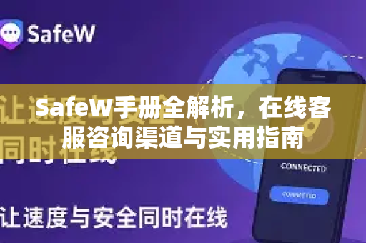 SafeW手册全解析,在线客服咨询渠道与实用指南 SafeW手册全解析,在线客服咨询渠道与实用指南