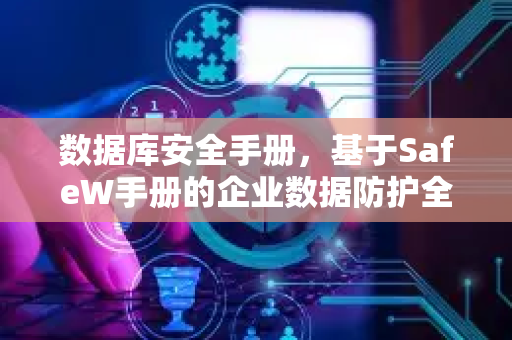 数据库安全手册，基于SafeW手册的企业数据防护全指南