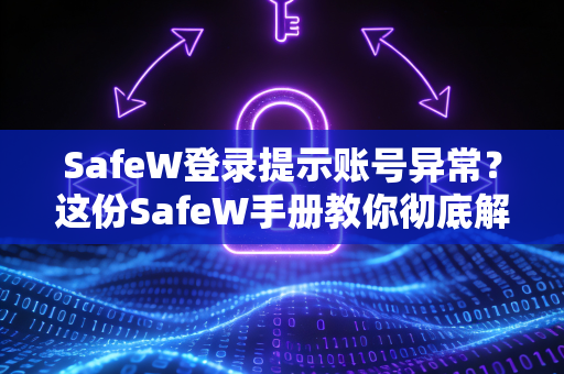 SafeW登录提示账号异常？这份SafeW手册教你彻底解决问题