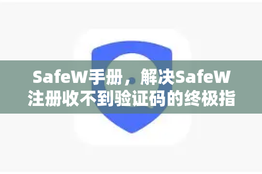 SafeW手册，解决SafeW注册收不到验证码的终极指南