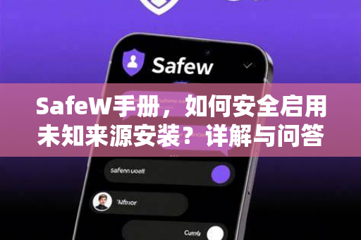 SafeW手册，如何安全启用未知来源安装？详解与问答指南