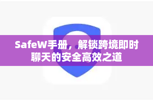 SafeW手册，解锁跨境即时聊天的安全高效之道