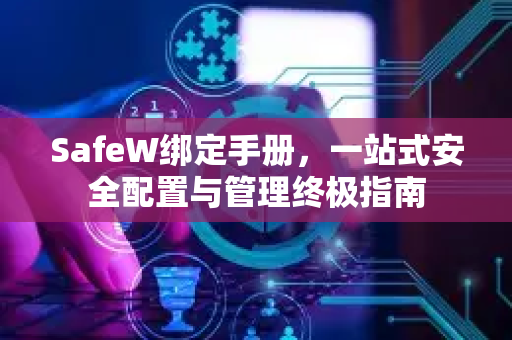 SafeW绑定手册，一站式安全配置与管理终极指南