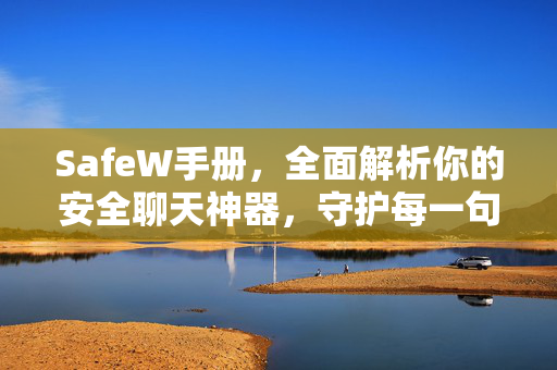 SafeW手册，全面解析你的安全聊天神器，守护每一句对话