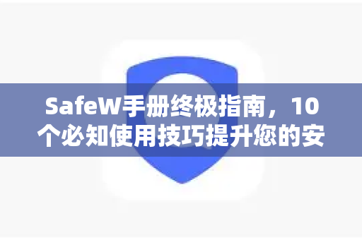SafeW手册终极指南，10个必知使用技巧提升您的安全体验