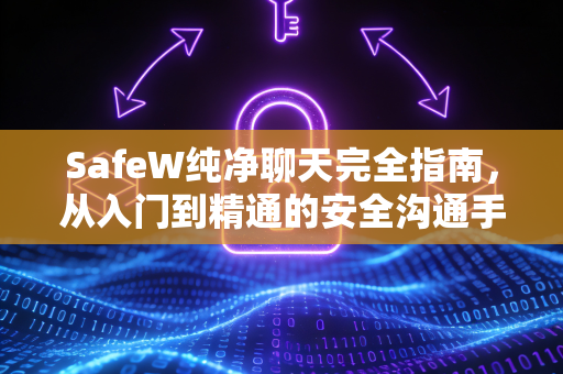 SafeW纯净聊天完全指南，从入门到精通的安全沟通手册