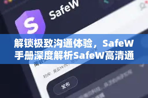 解锁极致沟通体验，SafeW手册深度解析SafeW高清通话全攻略