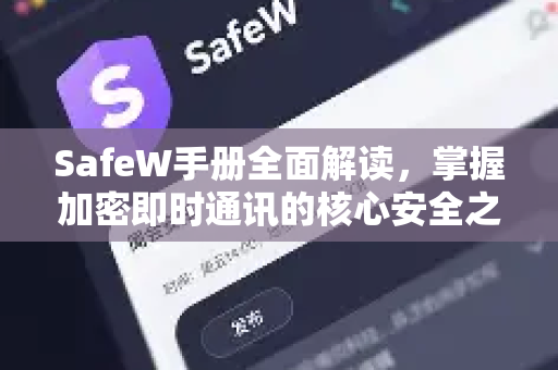 SafeW手册全面解读，掌握加密即时通讯的核心安全之道