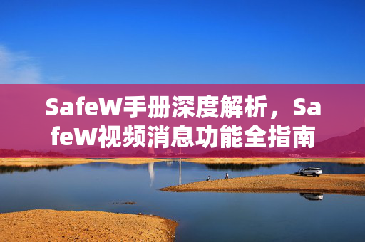 SafeW手册深度解析，SafeW视频消息功能全指南