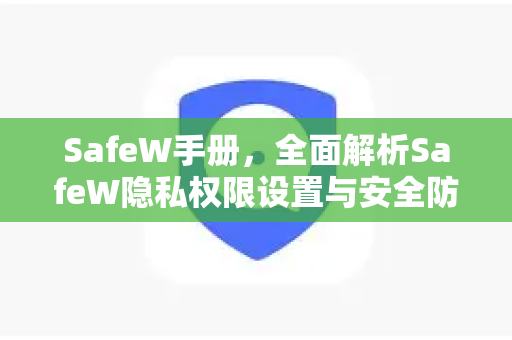 SafeW手册，全面解析SafeW隐私权限设置与安全防护指南