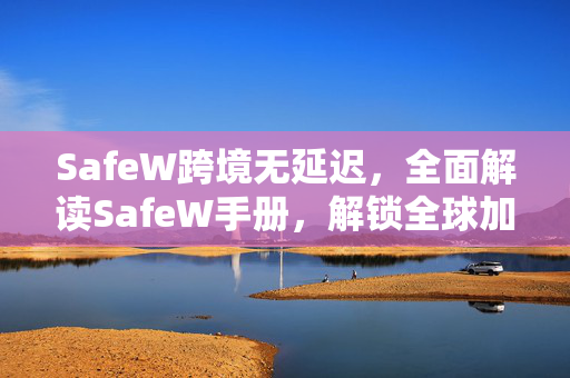 SafeW跨境无延迟，全面解读SafeW手册，解锁全球加速新体验