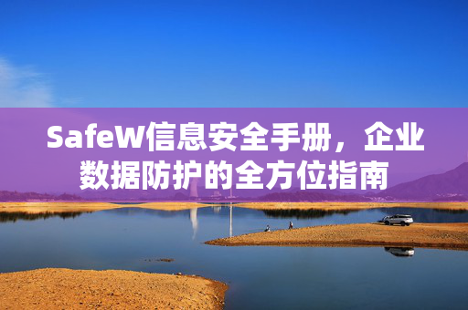 SafeW信息安全手册，企业数据防护的全方位指南