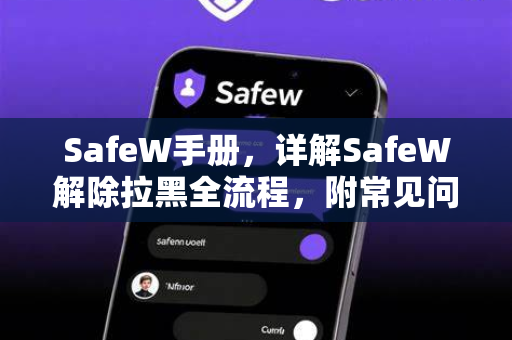 SafeW手册，详解SafeW解除拉黑全流程，附常见问题解答
