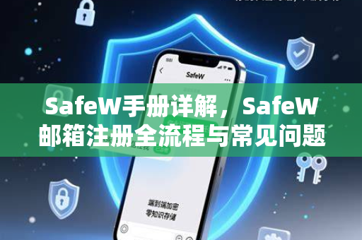 SafeW手册详解，SafeW邮箱注册全流程与常见问题指南