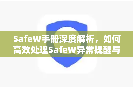 SafeW手册深度解析，如何高效处理SafeW异常提醒与SafeW下载指南