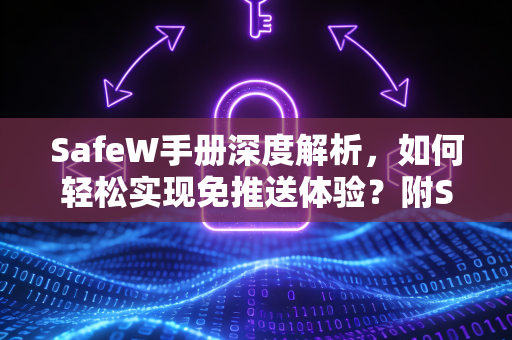 SafeW手册深度解析,如何轻松实现免推送体验?附SafeW下载指南 SafeW手册深度解析,如何轻松实现免推送体验?附SafeW下载指南