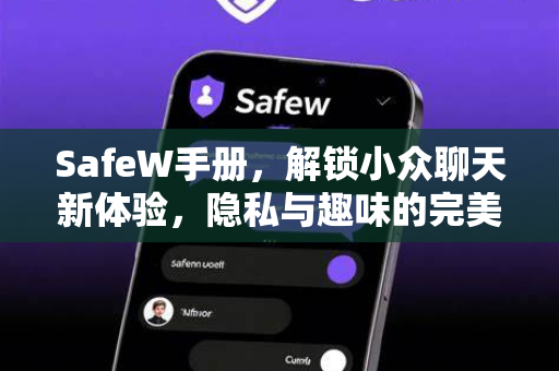 SafeW手册，解锁小众聊天新体验，隐私与趣味的完美平衡