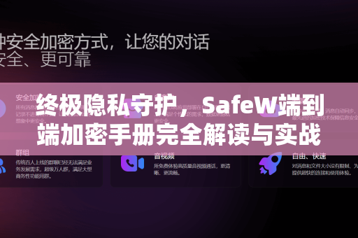 终极隐私守护，SafeW端到端加密手册完全解读与实战指南