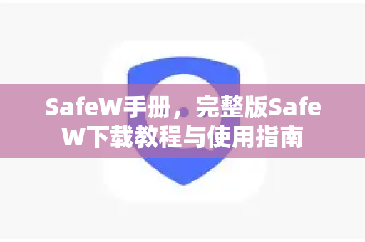 SafeW手册，完整版SafeW下载教程与使用指南
