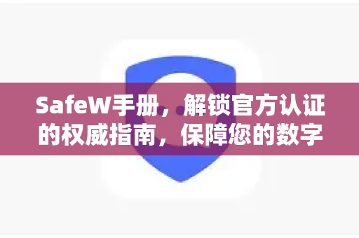 SafeW手册，解锁官方认证的权威指南，保障您的数字安全