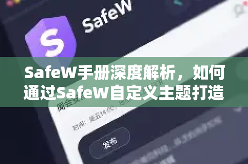 SafeW手册深度解析，如何通过SafeW自定义主题打造个性化安全体验