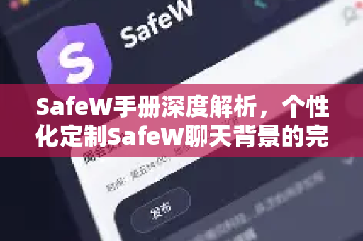 SafeW手册深度解析，个性化定制SafeW聊天背景的完整指南