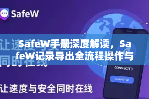 SafeW手册深度解读，SafeW记录导出全流程操作与最佳实践